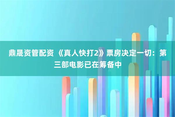 鼎晟资管配资 《真人快打2》票房决定一切：第三部电影已在筹备中