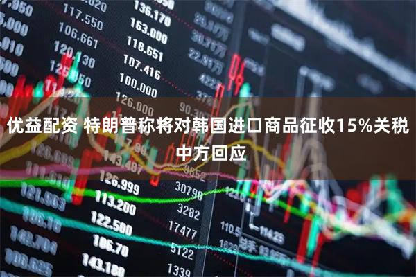 优益配资 特朗普称将对韩国进口商品征收15%关税 中方回应