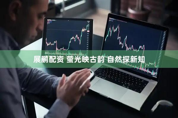 展鹏配资 萤光映古韵 自然探新知