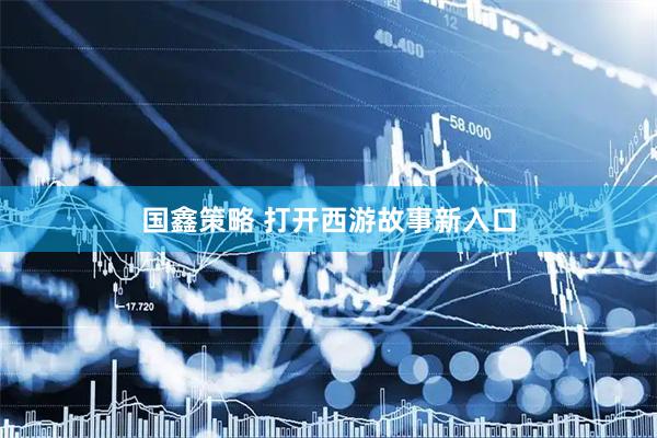 国鑫策略 打开西游故事新入口