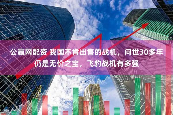 公赢网配资 我国不肯出售的战机，问世30多年仍是无价之宝，飞豹战机有多强