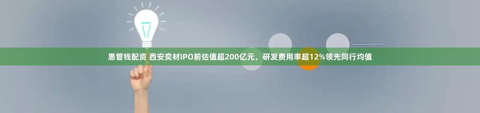 惠管钱配资 西安奕材IPO前估值超200亿元，研发费用率超12%领先同行均值