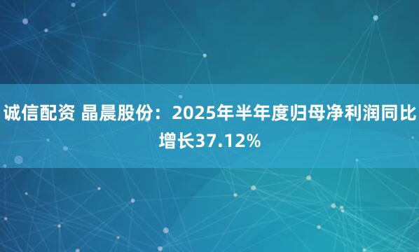 诚信配资 晶晨股份：2025年半年度归母净利润同比增长37.12%
