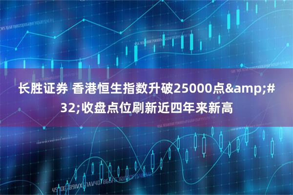 长胜证券 香港恒生指数升破25000点&#32;收盘点位刷新近四年来新高