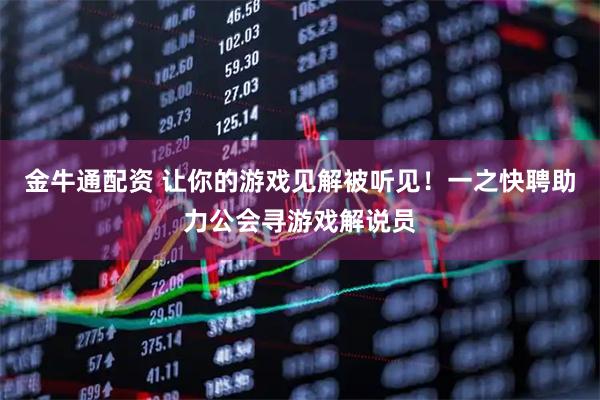 金牛通配资 让你的游戏见解被听见！一之快聘助力公会寻游戏解说员