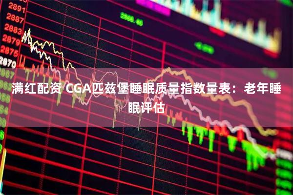 满红配资 CGA匹兹堡睡眠质量指数量表：老年睡眠评估