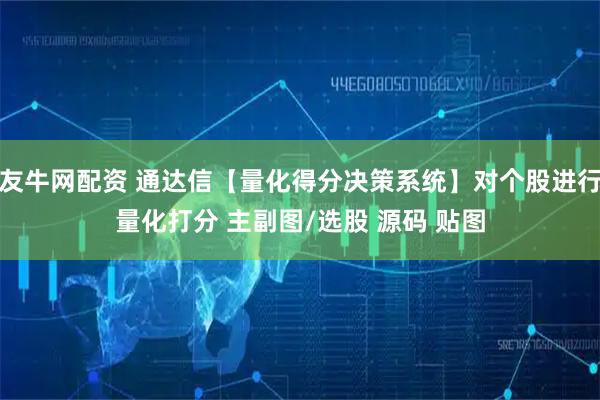 友牛网配资 通达信【量化得分决策系统】对个股进行量化打分 主副图/选股 源码 贴图