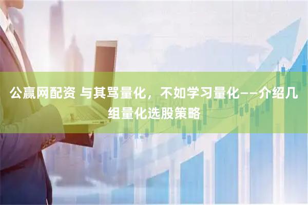 公赢网配资 与其骂量化，不如学习量化——介绍几组量化选股策略