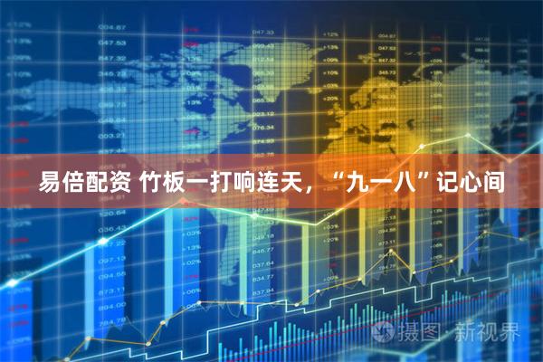 易倍配资 竹板一打响连天，“九一八”记心间